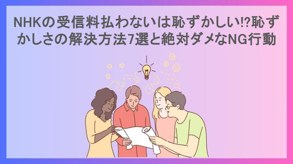 NHKの受信料払わないは恥ずかしい!?恥ずかしさの解決方法7選と絶対ダメなNG行動